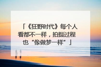《狂野时代》每个人看都不一样，拍摄过程也“像做梦一样”