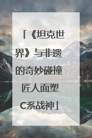 《坦克世界》与非遗的奇妙碰撞 匠人面塑C系战神