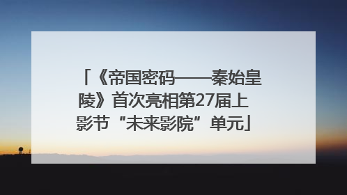 《帝国密码——秦始皇陵》首次亮相第27届上影节“未来影院”单元
