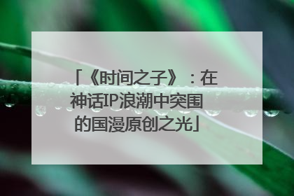 《时间之子》：在神话IP浪潮中突围的国漫原创之光
