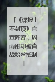 《谍报上不封顶》官宣阵容，周雨彤却被肖战粉丝抵制