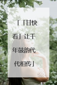 「甘快看」让千年鼓韵代代相传