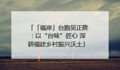 「福岸」台胞吴正隆：以“台味”匠心 深耕福建乡村振兴沃土