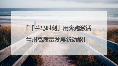 「兰马时刻」用奔跑激活兰州高质量发展新动能