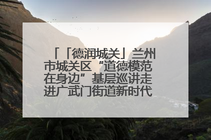 「德润城关」兰州市城关区“道德模范在身边”基层巡讲走进广武门街道新时代文明实践所