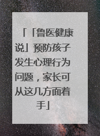 「鲁医健康说」预防孩子发生心理行为问题，家长可从这几方面着手