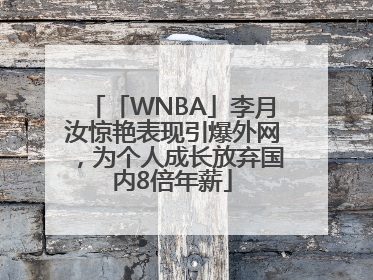 「WNBA」李月汝惊艳表现引爆外网，为个人成长放弃国内8倍年薪