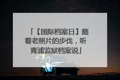 【国际档案日】随着老照片的步伐,听青浦监狱档案说