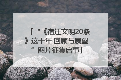 “《宿迁文明20条》这十年·回顾与展望”图片征集启事