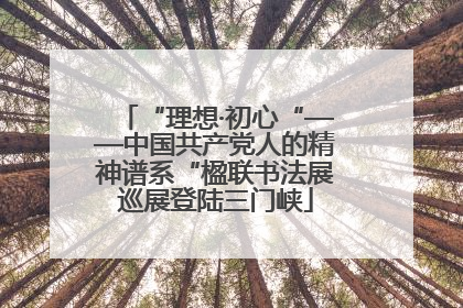 “理想·初心“——中国共产党人的精神谱系“楹联书法展巡展登陆三门峡