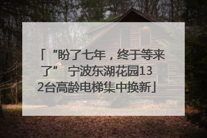 “盼了七年，终于等来了” 宁波东湖花园132台高龄电梯集中换新