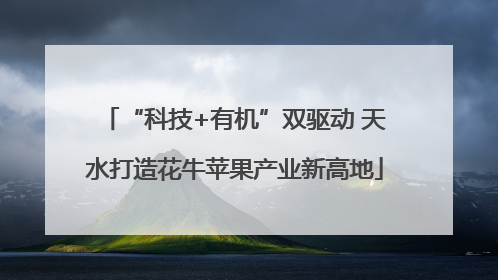 “科技+有机”双驱动 天水打造花牛苹果产业新高地