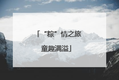 “粽”情之旅 童趣满溢