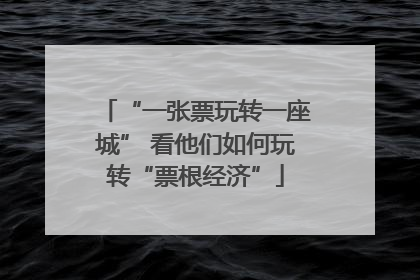 “一张票玩转一座城” 看他们如何玩转“票根经济”