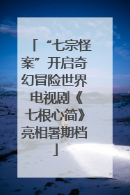 “七宗怪案”开启奇幻冒险世界 电视剧《七根心简》亮相暑期档