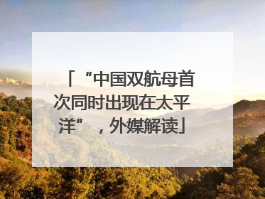 “中国双航母首次同时出现在太平洋”，外媒解读