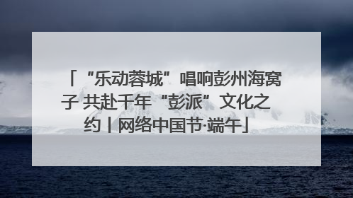 “乐动蓉城”唱响彭州海窝子 共赴千年“彭派”文化之约丨网络中国节·端午