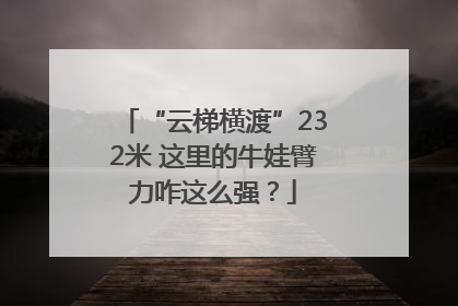 “云梯横渡”232米 这里的牛娃臂力咋这么强？