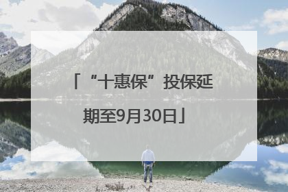 “十惠保”投保延期至9月30日