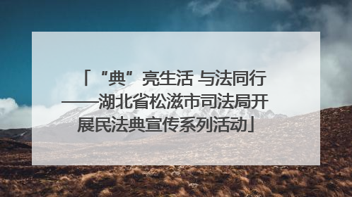 “典”亮生活 与法同行——湖北省松滋市司法局开展民法典宣传系列活动
