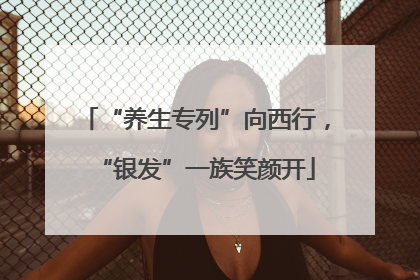 “养生专列”向西行，“银发”一族笑颜开