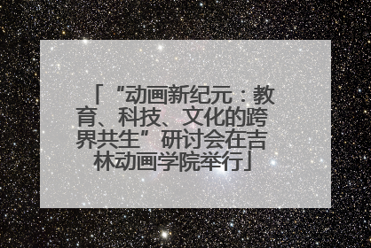 “动画新纪元：教育、科技、文化的跨界共生”研讨会在吉林动画学院举行