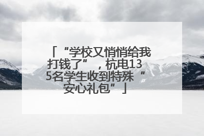 “学校又悄悄给我打钱了”，杭电135名学生收到特殊“安心礼包”