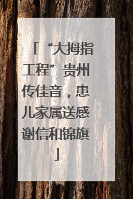 “大拇指工程”贵州传佳音，患儿家属送感谢信和锦旗