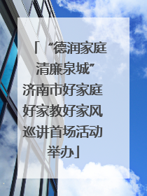 “德润家庭 清廉泉城”济南市好家庭好家教好家风巡讲首场活动举办