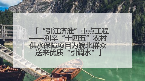 “引江济淮”重点工程——利辛“十四五”农村供水保障项目为皖北群众送来优质“引调水”
