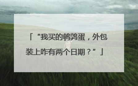“我买的鹌鹑蛋，外包装上咋有两个日期？”