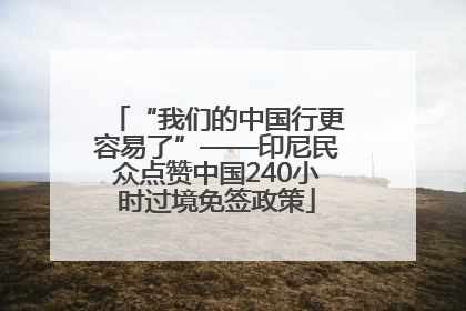 “我们的中国行更容易了”——印尼民众点赞中国240小时过境免签政策