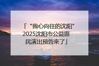 “我心向往的沈阳”2025沈阳市公益惠民演出预告来了