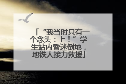 “我当时只有一个念头：上！”学生站内昏迷倒地，地铁人接力救援