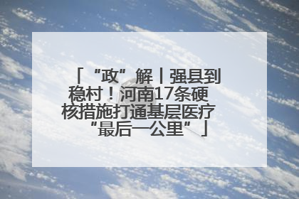 “政”解丨强县到稳村！河南17条硬核措施打通基层医疗“最后一公里”