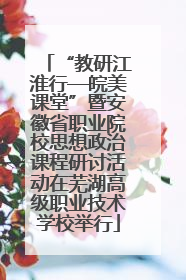 “教研江淮行—皖美课堂”暨安徽省职业院校思想政治课程研讨活动在芜湖高级职业技术学校举行