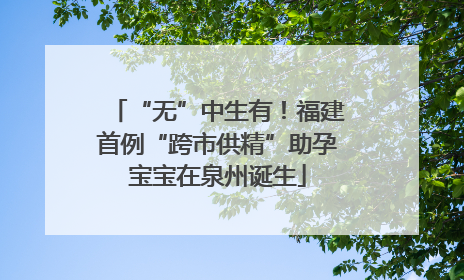 “无”中生有！福建首例“跨市供精”助孕宝宝在泉州诞生