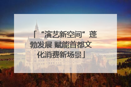 “演艺新空间”蓬勃发展 赋能首都文化消费新场景