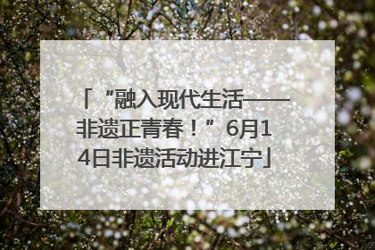 “融入现代生活——非遗正青春！”6月14日非遗活动进江宁