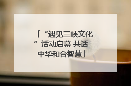 “遇见三峡文化”活动启幕 共话中华和合智慧