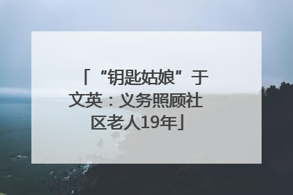 “钥匙姑娘”于文英：义务照顾社区老人19年
