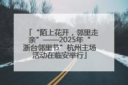 “陌上花开，邻里走亲”——2025年“浙台邻里节”杭州主场活动在临安举行
