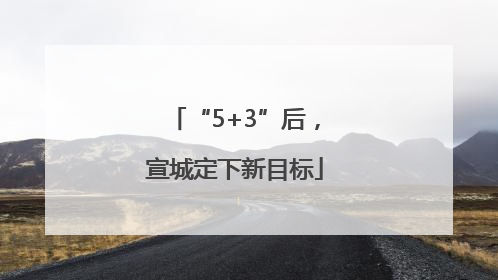 “5+3”后，宣城定下新目标
