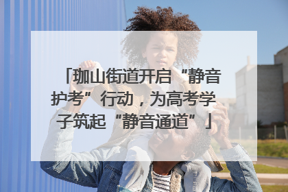 珈山街道开启“静音护考”行动，为高考学子筑起“静音通道”