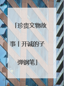 珍贵文物故事丨开诚的子弹钢笔