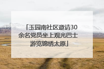 玉园南社区邀请30余名党员坐上观光巴士 游览锦绣太原