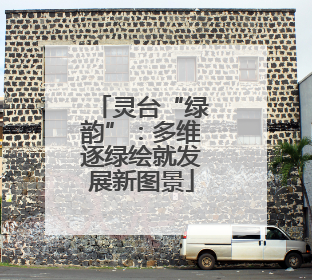 灵台“绿韵”：多维逐绿绘就发展新图景