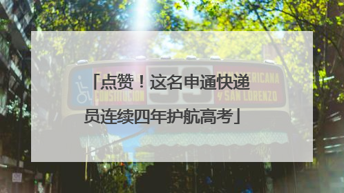 点赞！这名申通快递员连续四年护航高考