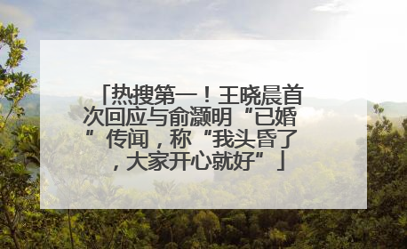 热搜第一！王晓晨首次回应与俞灏明“已婚”传闻，称“我头昏了，大家开心就好”