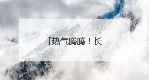 热气腾腾！长泰这一“端”